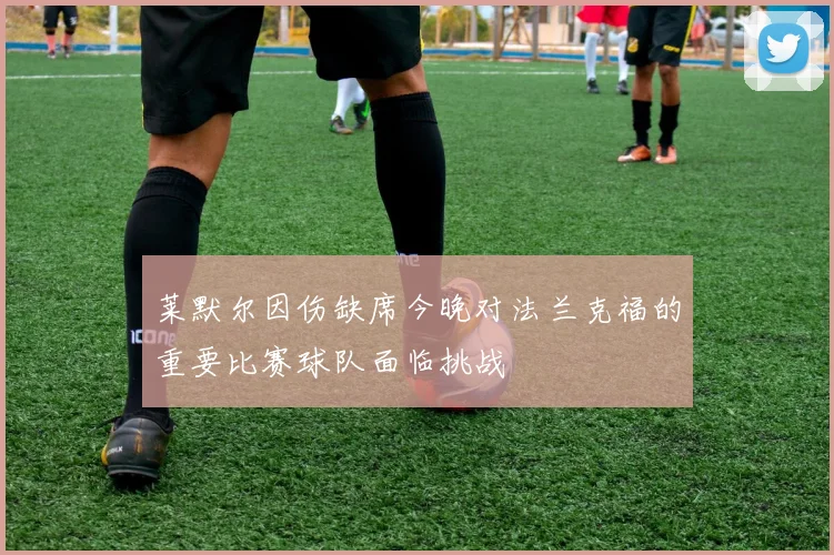 莱默尔因伤缺席今晚对法兰克福的重要比赛球队面临挑战