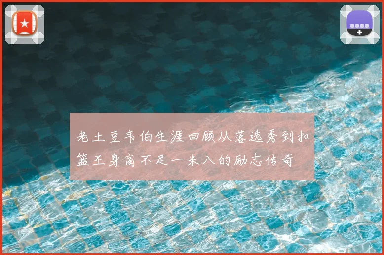 老土豆韦伯生涯回顾从落选秀到扣篮王身高不足一米八的励志传奇