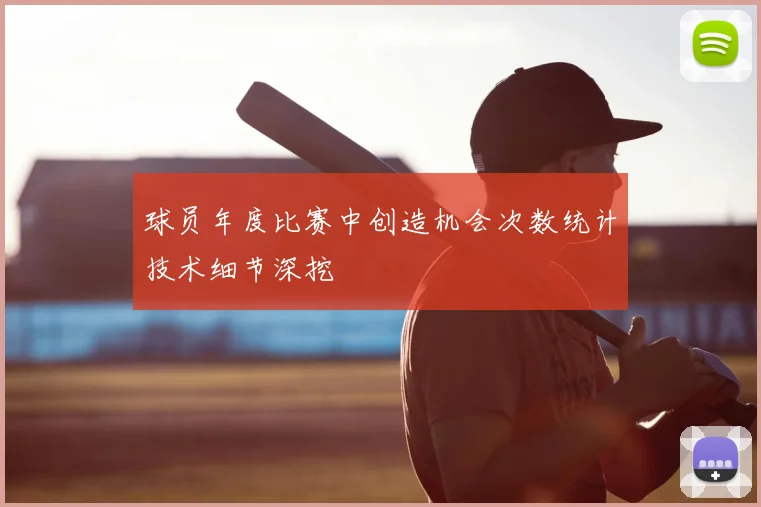 球员年度比赛中创造机会次数统计技术细节深挖