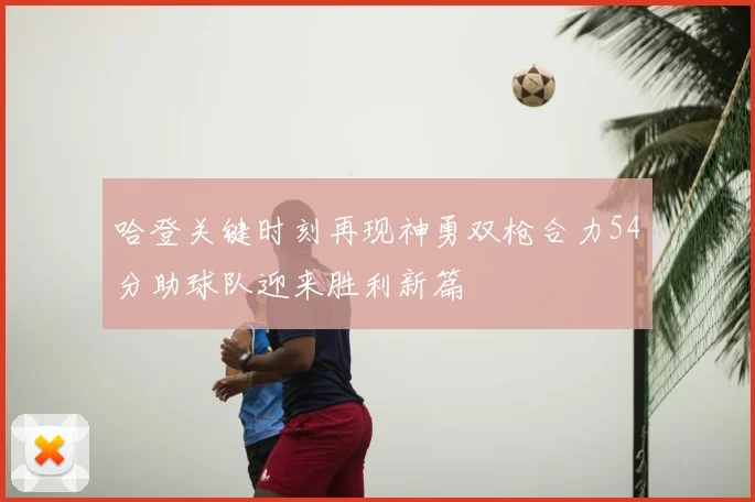 哈登关键时刻再现神勇双枪合力54分助球队迎来胜利新篇
