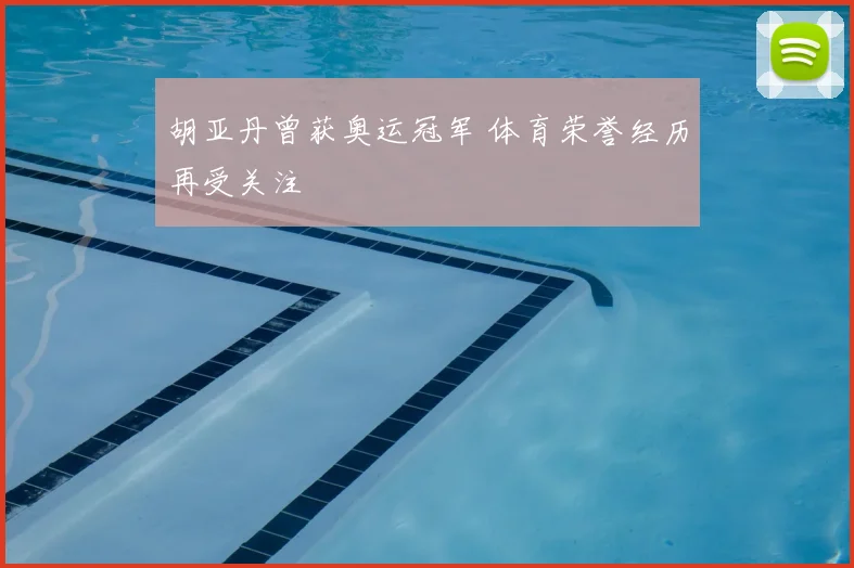 胡亚丹曾获奥运冠军 体育荣誉经历再受关注