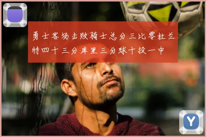 勇士客场击败骑士总分三比零杜兰特四十三分库里三分球十投一中