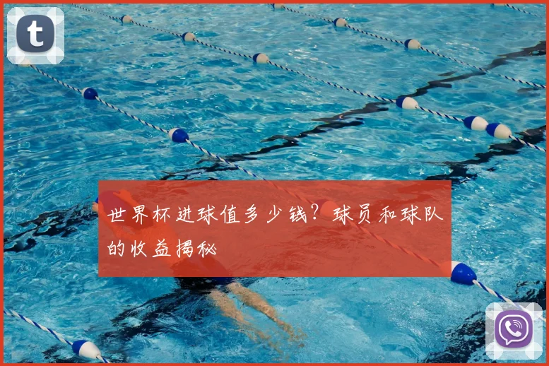 世界杯进球值多少钱？球员和球队的收益揭秘