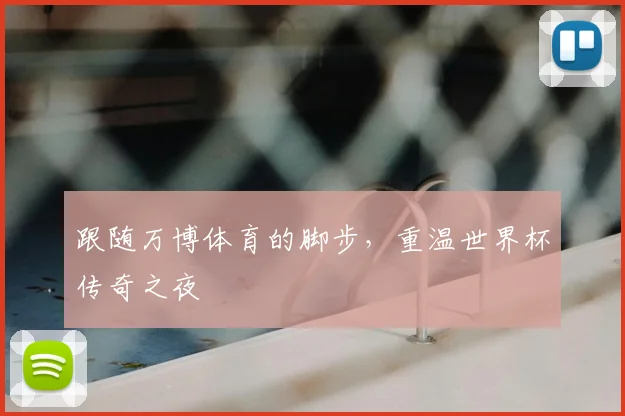 跟随万博体育的脚步，重温世界杯传奇之夜