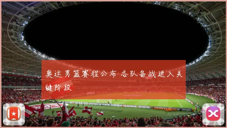 奥运男篮赛程公布 各队备战进入关键阶段
