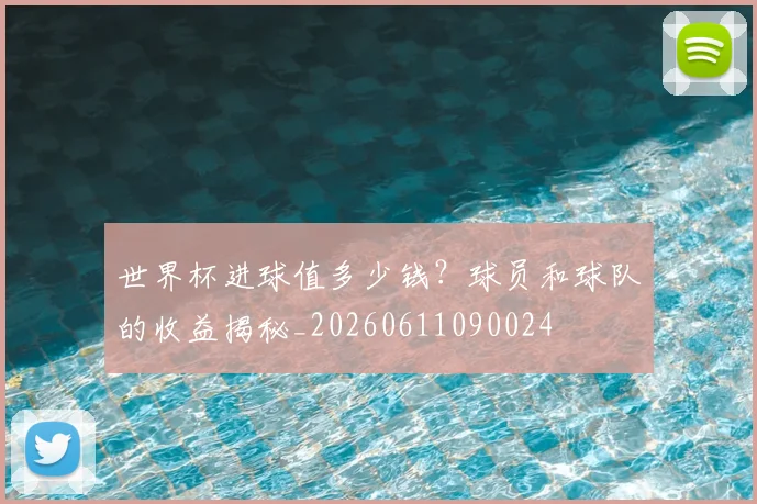 世界杯进球值多少钱?球员和球队的收益揭秘_20260611090024