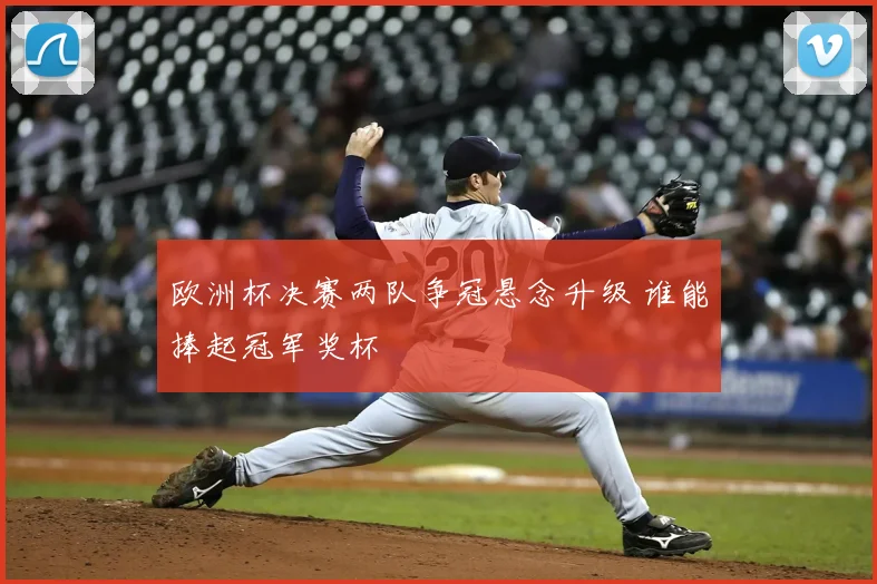 欧洲杯决赛两队争冠悬念升级 谁能捧起冠军奖杯
