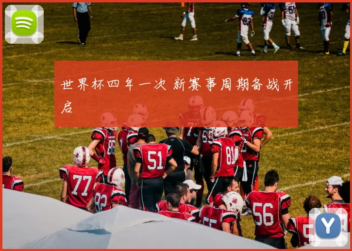 世界杯四年一次 新赛事周期备战开启