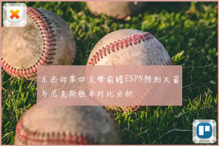 东西部第四交锋前瞻ESPN预测火箭与尼克斯胜率对比分析