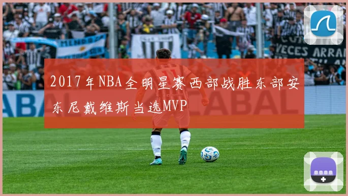 2017年NBA全明星赛西部战胜东部安东尼戴维斯当选MVP
