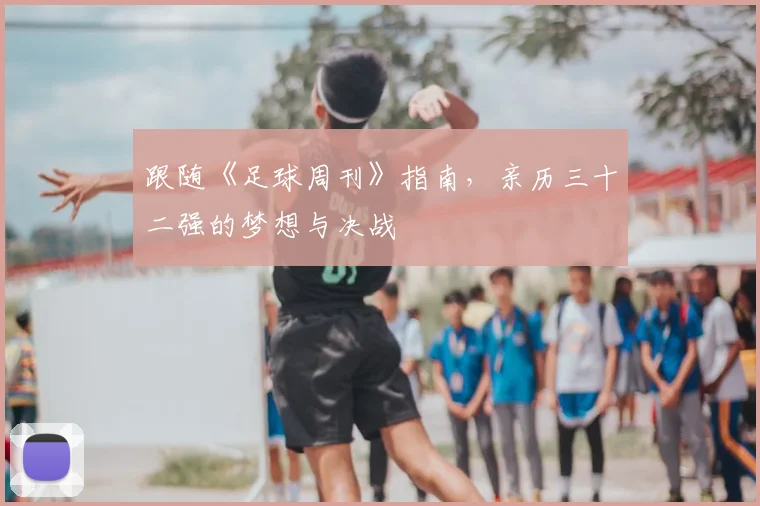 跟随《足球周刊》指南，亲历三十二强的梦想与决战