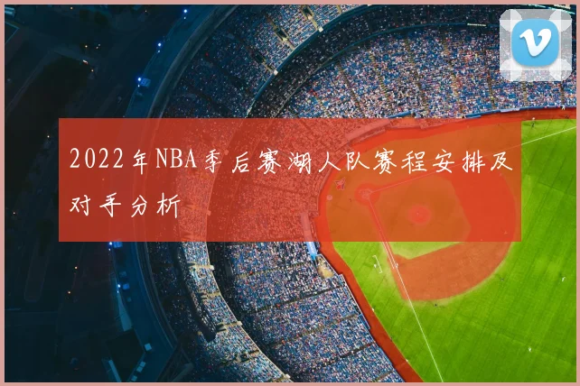 2022年NBA季后赛湖人队赛程安排及对手分析
