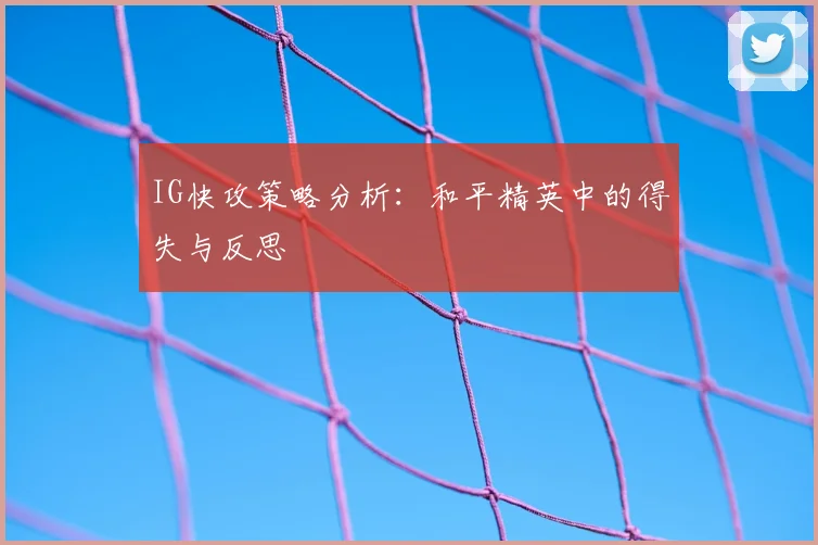 IG快攻策略分析：和平精英中的得失与反思