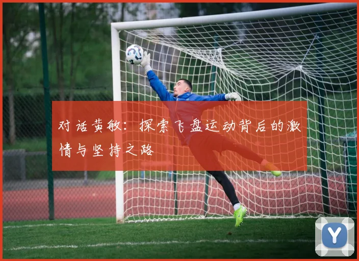 对话黄敏：探索飞盘运动背后的激情与坚持之路