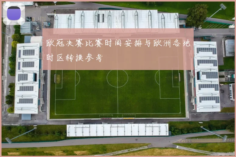 欧冠决赛比赛时间安排与欧洲各地时区转换参考