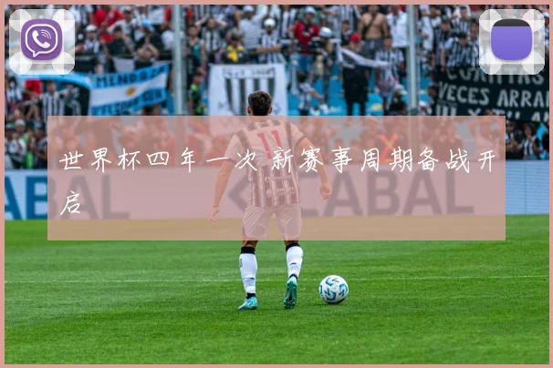 世界杯四年一次 新赛事周期备战开启