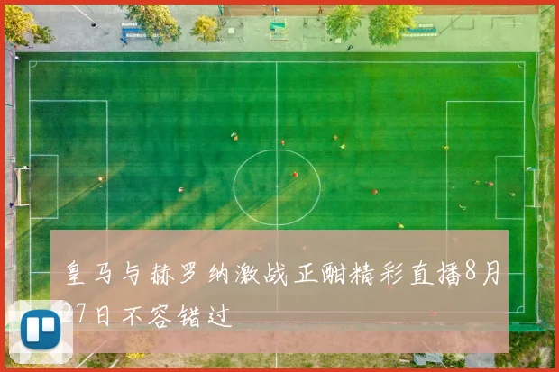 皇马与赫罗纳激战正酣精彩直播8月27日不容错过