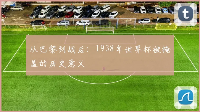 从巴黎到战后：1938年世界杯被掩盖的历史意义