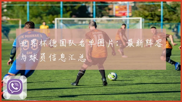世界杯德国队名单图片:最新阵容与球员信息汇总