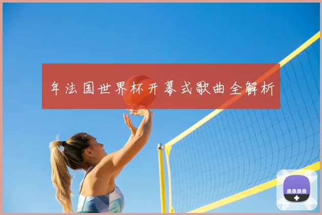 年法国世界杯开幕式歌曲全解析