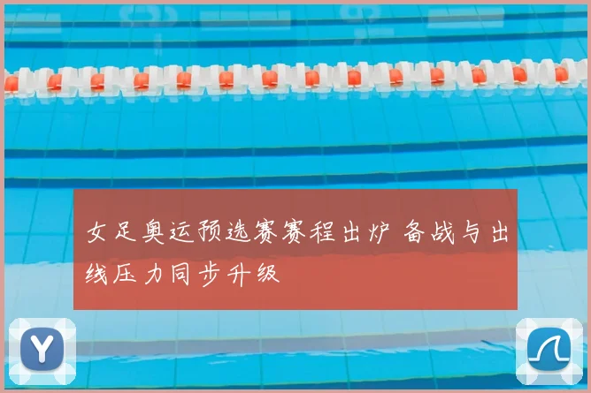 女足奥运预选赛赛程出炉 备战与出线压力同步升级
