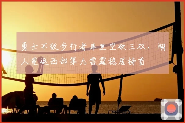 勇士不敌步行者库里空砍三双，湖人重返西部第九雷霆稳居榜首