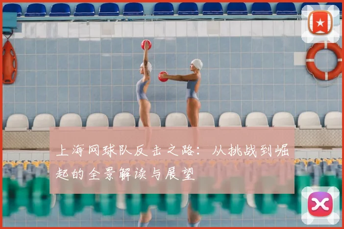 上海网球队反击之路：从挑战到崛起的全景解读与展望