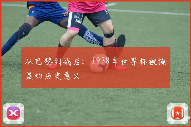 从巴黎到战后:1938年世界杯被掩盖的历史意义