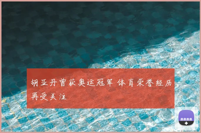 胡亚丹曾获奥运冠军 体育荣誉经历再受关注