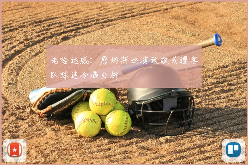 老哈达威:詹姆斯巡演致敬或遭客队球迷冷遇分析