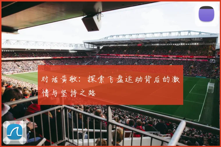 对话黄敏：探索飞盘运动背后的激情与坚持之路