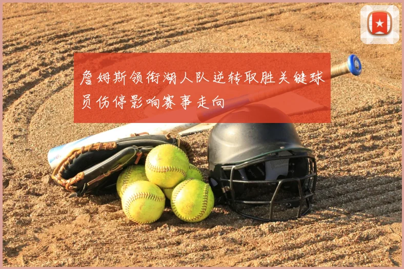詹姆斯领衔湖人队逆转取胜关键球员伤停影响赛事走向