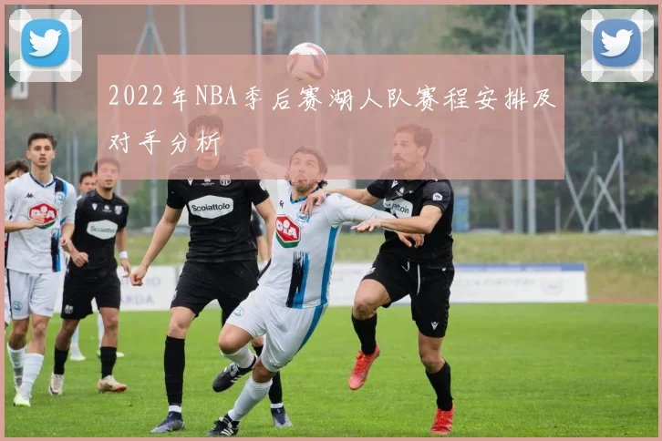 2022年NBA季后赛湖人队赛程安排及对手分析