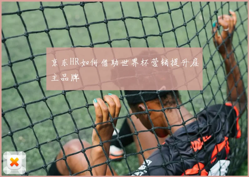 京东HR如何借助世界杯营销提升雇主品牌