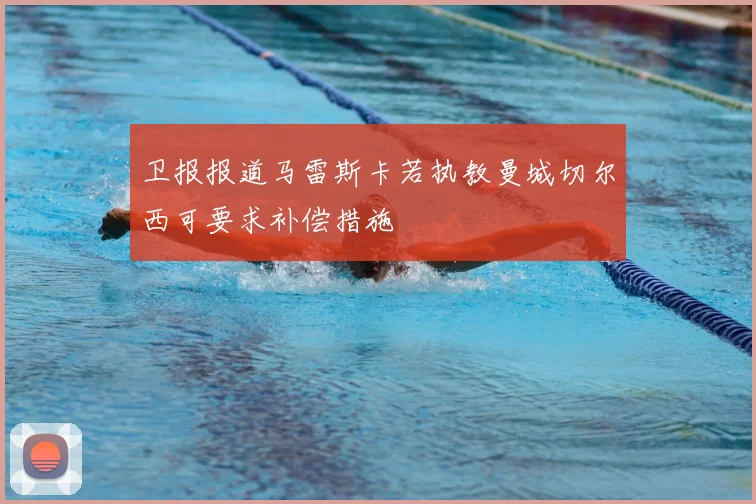 卫报报道马雷斯卡若执教曼城切尔西可要求补偿措施
