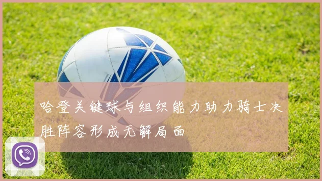 哈登关键球与组织能力助力骑士决胜阵容形成无解局面
