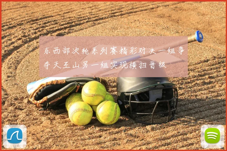 东西部次轮系列赛精彩对决一组争夺天王山另一组实现横扫晋级