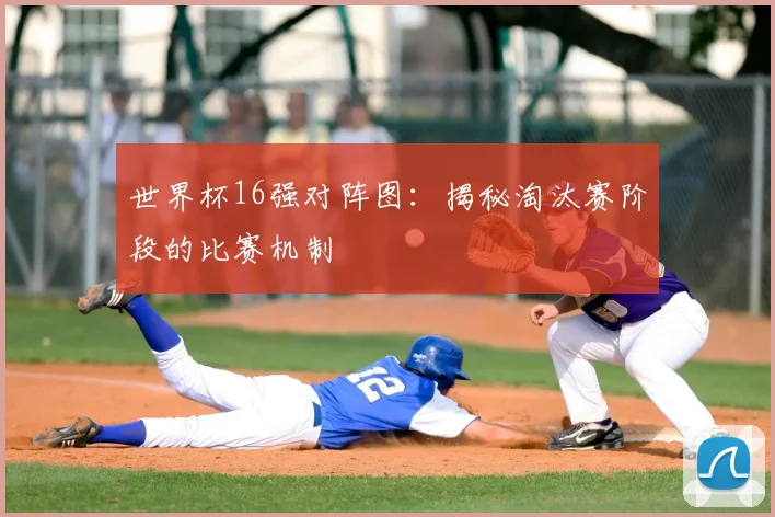 世界杯16强对阵图：揭秘淘汰赛阶段的比赛机制