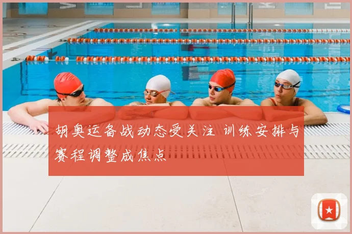 胡奥运备战动态受关注 训练安排与赛程调整成焦点