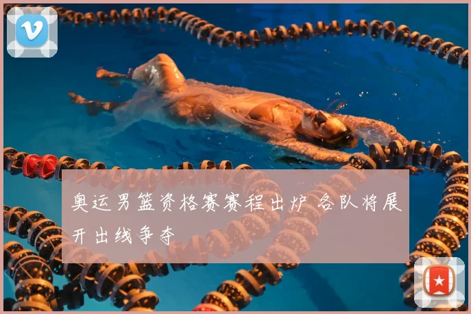 奥运男篮资格赛赛程出炉 各队将展开出线争夺