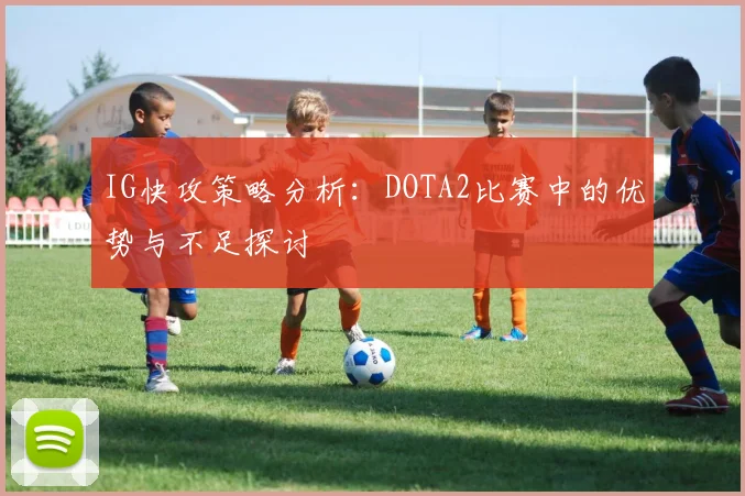 IG快攻策略分析：DOTA2比赛中的优势与不足探讨