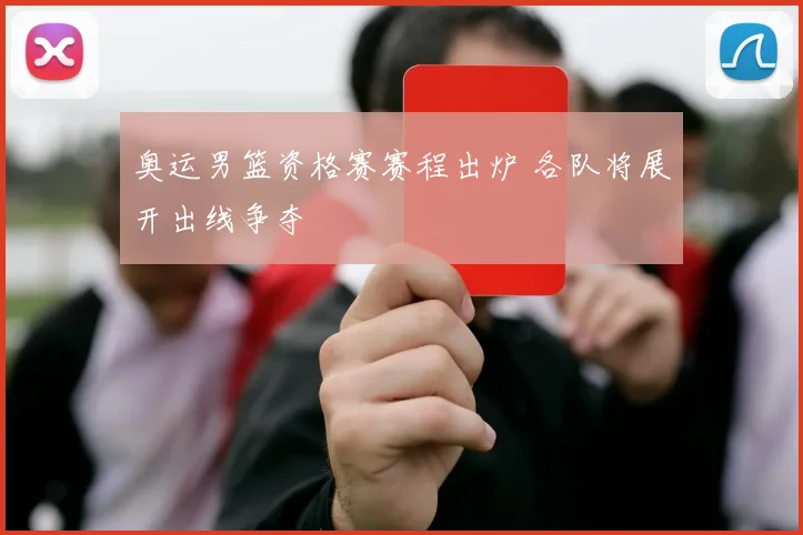 奥运男篮资格赛赛程出炉 各队将展开出线争夺