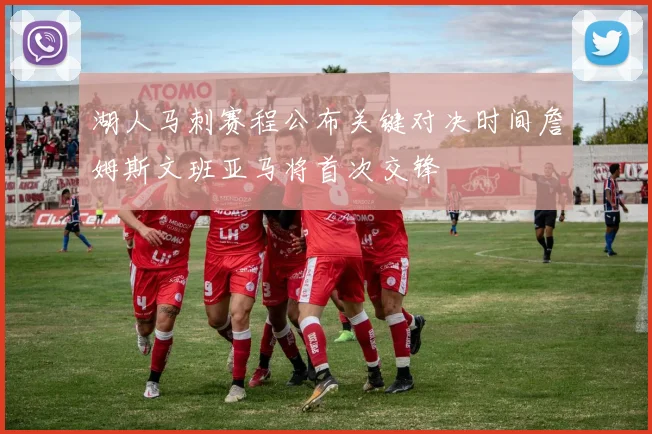 湖人马刺赛程公布关键对决时间詹姆斯文班亚马将首次交锋