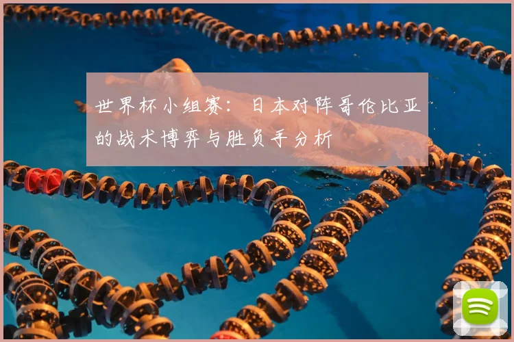 世界杯小组赛:日本对阵哥伦比亚的战术博弈与胜负手分析