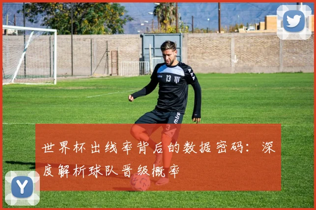 世界杯出线率背后的数据密码:深度解析球队晋级概率