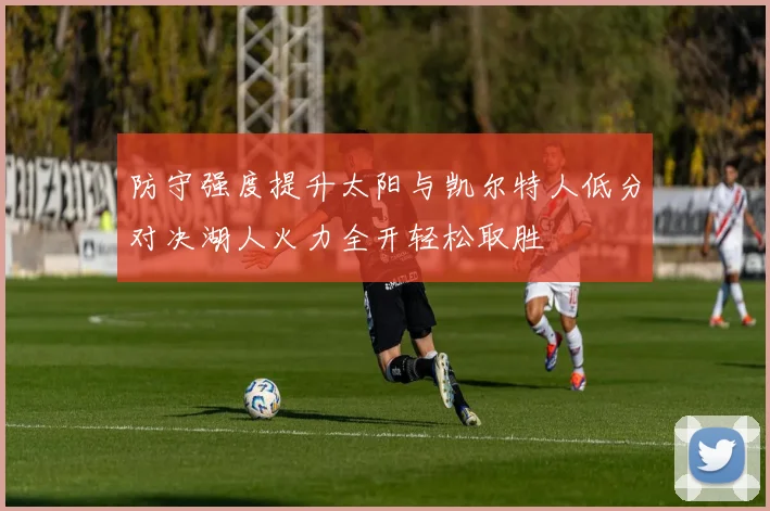 防守强度提升太阳与凯尔特人低分对决湖人火力全开轻松取胜