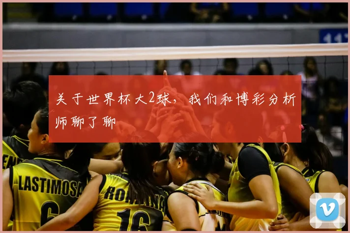 关于世界杯大2球，我们和博彩分析师聊了聊