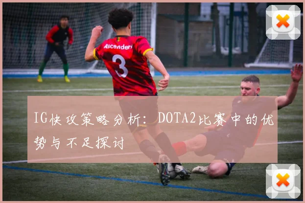 IG快攻策略分析：DOTA2比赛中的优势与不足探讨